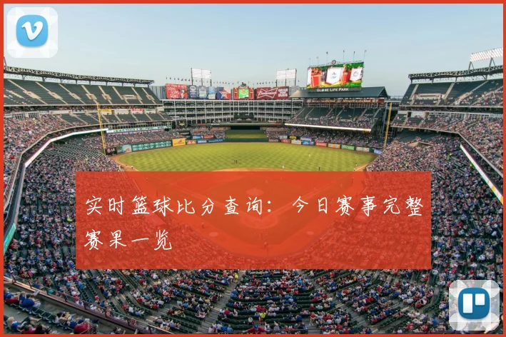 实时篮球比分查询：今日赛事完整赛果一览