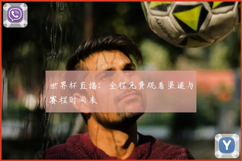 世界杯直播:全程免费观看渠道与赛程时间表