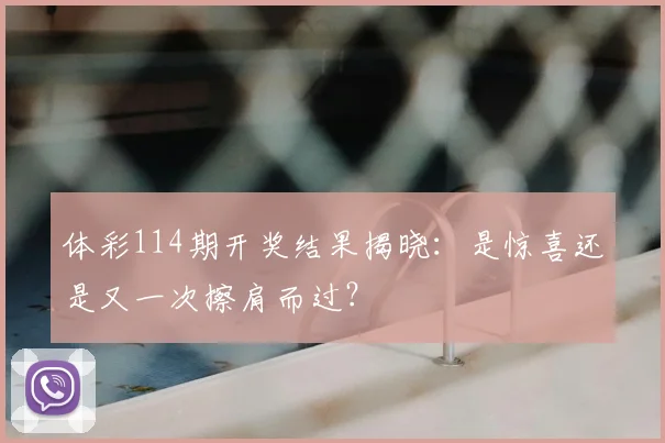 体彩114期开奖结果揭晓：是惊喜还是又一次擦肩而过？