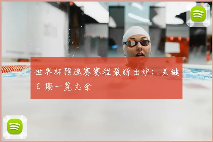 世界杯预选赛赛程最新出炉:关键日期一览无余